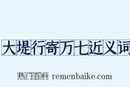 大堤行寄万七近义词是什么意思的图片